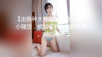 【出各种大神视频资源】全网小骚货，被我调教的舔脚吞精。对白淫荡