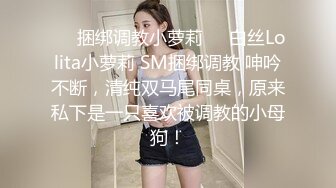 ❤️捆绑调教小萝莉❤️白丝Lolita小萝莉 SM捆绑调教 呻吟不断，清纯双马尾同桌，原来私下是一只喜欢被调教的小母狗！