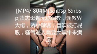 [MP4/ 804M]&nbsp;&nbsp;丧志母狗无脑调教，调教界大佬，娇小玲珑，喜欢被打屁股，骚气逼人需要大黑牛来满足