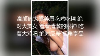 高颜值大眼美眉吃鸡吃精 绝对大美女 看着清澈的眼神 吃着大鸡吧 绝对反差 视角享受