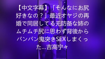 【中文字幕】「そんなにお尻好きなの？」最近オヤジの再婚で同居してる无防备な姉のムチムチ尻に思わず背後からパンパン鬼突きSEXしまくった…吉高宁々