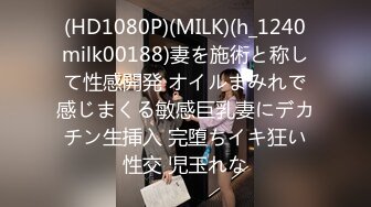 (HD1080P)(MILK)(h_1240milk00188)妻を施術と称して性感開発 オイルまみれで感じまくる敏感巨乳妻にデカチン生挿入 完堕ちイキ狂い性交 児玉れな