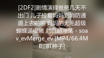 [2DF2]剧情演绎爸爸几天不出门 儿子拉着妈妈到消防通道上去啪啪 妈妈的无毛超级蝴蝶逼很嫩 对白超淫荡 - soav_evMerge_ev [MP4/66.4MB][BT种子]