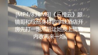 [MP4/838MB]《乐橙云》眼镜哥和极品身材的学妹酒店开房先打一炮然后让她换上情趣内衣再来一炮