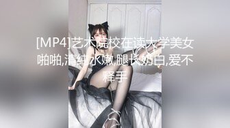 [MP4]艺术院校在读大学美女啪啪,清纯水嫩,腿长奶白,爱不释手