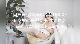 国产麻豆AV MDX MDX0036 女奴翻身做女王 性玩物女孩的致富逆袭 EP1 吴梦梦