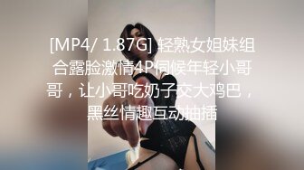 [MP4/ 1.87G] 轻熟女姐妹组合露脸激情4P伺候年轻小哥哥，让小哥吃奶子交大鸡巴，黑丝情趣互动抽插