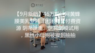 【9月新档】46万粉丝网黄蜂腰美乳萝莉「困困狗」付费资源 阴蒂跳蛋、玩具倒模试用，黑丝小母狗被操到抽抽