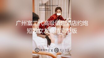 广州富二代高级情趣酒店约炮短发女友高清完整版