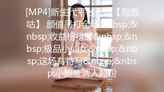 [MP4]新生代平台一姐【泡泡咕】 颜值吊打全场&nbsp;&nbsp;收益榜榜眼&nbsp;&nbsp;极品小仙女&nbsp;&nbsp;这场有特写&nbsp;&nbsp;小鲍鱼诱人超粉