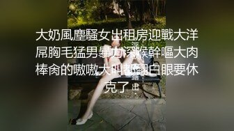 大奶風塵騷女出租房迎戰大洋屌胸毛猛男暴力深喉幹嘔大肉棒肏的嗷嗷大叫都翻白眼要休克了