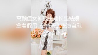 高颜值女神级主播长腿姑娘_拿着假吊_在椅子上表演自慰大秀_表情淫荡