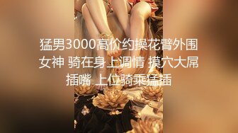 猛男3000高价约操花臂外围女神 骑在身上调情 摸穴大屌插嘴 上位骑乘猛插