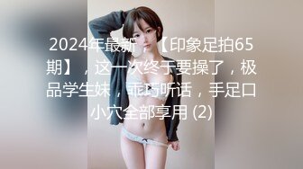 2024年最新，【印象足拍65期】，这一次终于要操了，极品学生妹，乖巧听话，手足口小穴全部享用 (2)