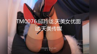 TM0076.邱玲珑.天美女优面试.天美传媒