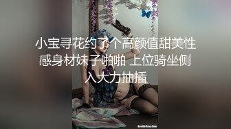 小宝寻花约了个高颜值甜美性感身材妹子啪啪 上位骑坐侧入大力抽插