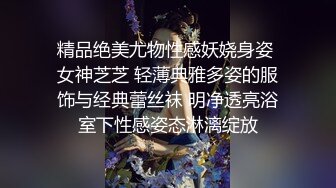 精品绝美尤物性感妖娆身姿 女神芝芝 轻薄典雅多姿的服饰与经典蕾丝袜 明净透亮浴室下性感姿态淋漓绽放