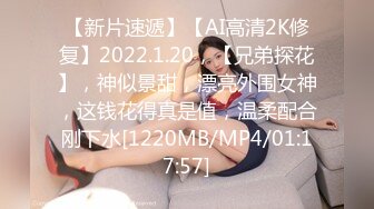 【新片速遞】【AI高清2K修复】2022.1.20，【兄弟探花】，神似景甜，漂亮外围女神，这钱花得真是值，温柔配合刚下水[1220MB/MP4/01:17:57]