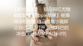 【新片速遞】 ⚡极品网红尤物御姐女神〖apple苹果〗被操得淫相毕露 自己握着小骚脚 让自己逼门打开 迎接鸡巴的冲击[999M/MP4/36:09]