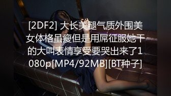 [2DF2] 大长美腿气质外围美女体格虽瘦但是用屌征服她干的大叫表情享受要哭出来了1080p[MP4/92MB][BT种子]