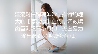 《稀缺资源✿高能预警》反差变态高颜大长腿资深腐女【S月月】超强花式圣水、黄金调教狗奴，全程无尿点，不喜勿下