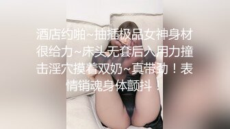 酒店约啪~抽插极品女神身材很给力~床头无套后入用力撞击淫穴摸着双奶~真带劲！表情销魂身体颤抖！