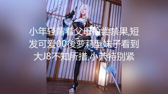 小年轻背着父母褕尝禁果,短发可爱00後萝莉型妹子看到大J8不知所措,小茓特别紧