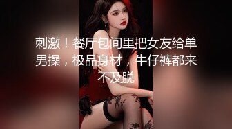 刺激！餐厅包间里把女友给单男操，极品身材，牛仔裤都来不及脱