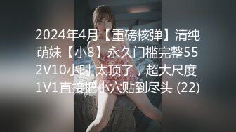 2024年4月【重磅核弹】清纯萌妹【小8】永久门槛完整552V10小时 太顶了，超大尺度 1V1直接把小穴贴到尽头 (22)