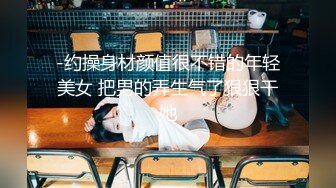 -约操身材颜值很不错的年轻美女 把男的弄生气了狠狠干她