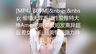 [MP4/ 869M]&nbsp;&nbsp; 偷情无罪重磅性爱推特大神Amor约啪调教短发离异超反差女校长_翘美臀超强力持久输出_对白刺激