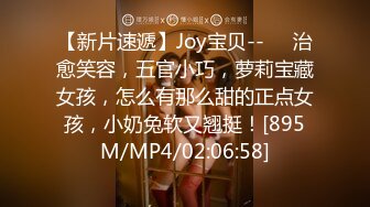 【新片速遞】Joy宝贝--❤️治愈笑容，五官小巧，萝莉宝藏女孩，怎么有那么甜的正点女孩，小奶兔软又翘挺！[895M/MP4/02:06:58]