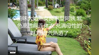 韵味大奶熟女良家型阿姨,紫色高透视连体衣,充满母性的魅力,老茓熟透了