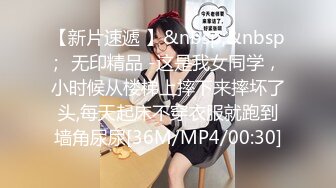 【新片速遞 】&nbsp;&nbsp;✅无印精品 -这是我女同学，小时候从楼梯上摔下来摔坏了头,每天起床不穿衣服就跑到墙角尿尿[36M/MP4/00:30]