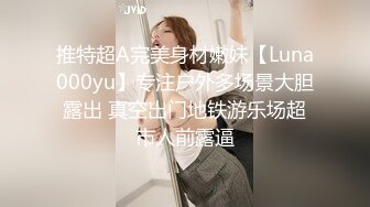 推特超A完美身材嫩妹【Luna000yu】专注户外多场景大胆露出 真空出门地铁游乐场超市人前露逼