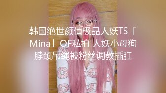 韩国绝世颜值极品人妖TS「Mina」OF私拍 人妖小母狗脖颈吊绳被粉丝调教插肛