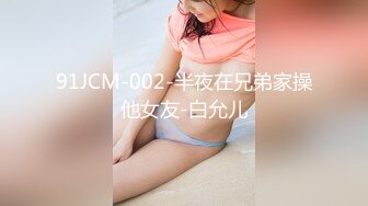 91JCM-002-半夜在兄弟家操他女友-白允儿