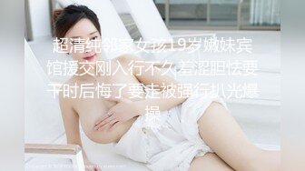 超清纯邻家女孩19岁嫩妹宾馆援交刚入行不久羞涩胆怯要干时后悔了要走被强行扒光爆操