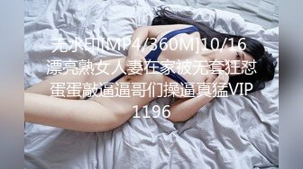 无水印[MP4/360M]10/16 漂亮熟女人妻在家被无套狂怼蛋蛋敲逼逼哥们操逼真猛VIP1196