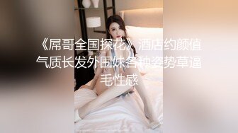 《屌哥全国探花》酒店约颜值气质长发外围妹各种姿势草逼毛性感