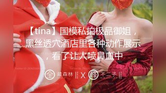 【tina】国模私拍极品御姐，黑丝透穴酒店里各种动作展示，看了让人喷鼻血中