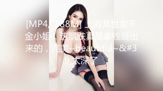 [MP4/ 188M] 上海某世家千金小姐，这肌肤真是拿钱砸出来的，完美~beautiful~&#39;太深了