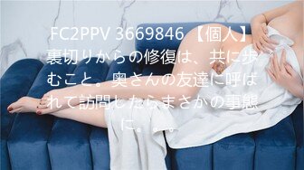 FC2PPV 3669846 【個人】裏切りからの修復は、共に歩むこと。奥さんの友達に呼ばれて訪問したらまさかの事態に。。。