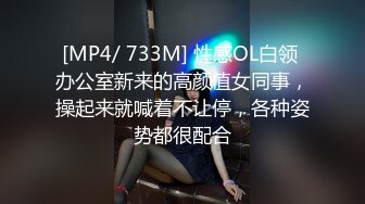 [MP4/ 733M] 性感OL白领 办公室新来的高颜值女同事，操起来就喊着不让停，各种姿势都很配合