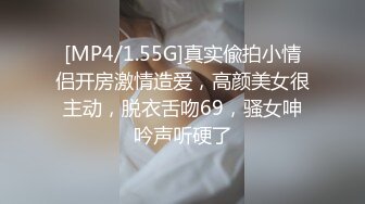 [MP4/1.55G]真实偸拍小情侣开房激情造爱，高颜美女很主动，脱衣舌吻69，骚女呻吟声听硬了