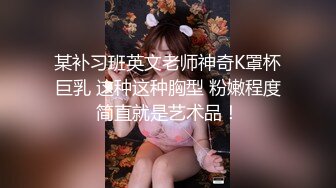 某补习班英文老师神奇K罩杯巨乳 这种这种胸型 粉嫩程度简直就是艺术品！