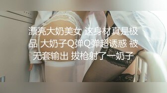 漂亮大奶美女 这身材真是极品 大奶子Q弹Q弹超诱惑 被无套输出 拔枪射了一奶子