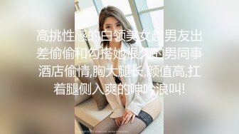 高挑性感的白领美女趁男友出差偷偷和勾搭她很久的男同事酒店偷情,胸大腿长,颜值高,扛着腿侧入爽的呻吟浪叫!