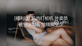 自拍达人申请-留学生-坦克-反差-露脸-抽搐-自慰