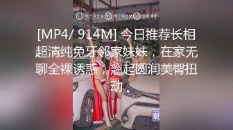 [MP4/ 914M] 今日推荐长相超清纯兔牙邻家妹妹，在家无聊全裸诱惑，翘起圆润美臀扭动